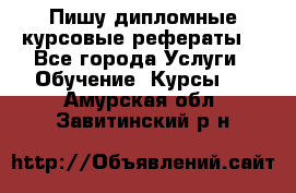 Пишу дипломные курсовые рефераты  - Все города Услуги » Обучение. Курсы   . Амурская обл.,Завитинский р-н